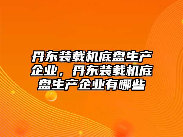 丹東裝載機底盤生產企業(yè)，丹東裝載機底盤生產企業(yè)有哪些