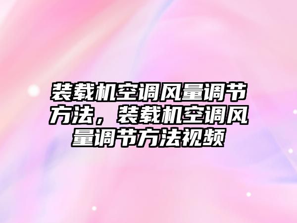 裝載機(jī)空調(diào)風(fēng)量調(diào)節(jié)方法，裝載機(jī)空調(diào)風(fēng)量調(diào)節(jié)方法視頻