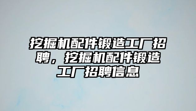 挖掘機配件鍛造工廠招聘，挖掘機配件鍛造工廠招聘信息