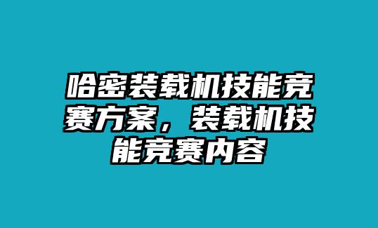 哈密裝載機(jī)技能競(jìng)賽方案，裝載機(jī)技能競(jìng)賽內(nèi)容