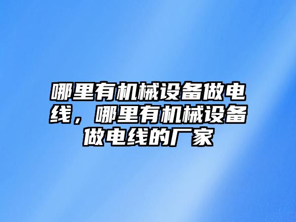 哪里有機械設備做電線，哪里有機械設備做電線的廠家