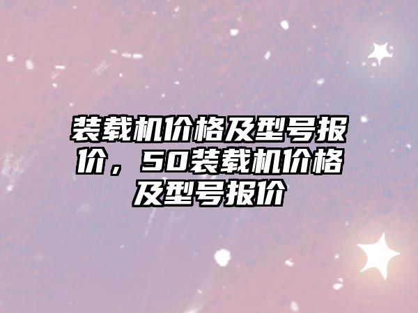 裝載機價格及型號報價，50裝載機價格及型號報價