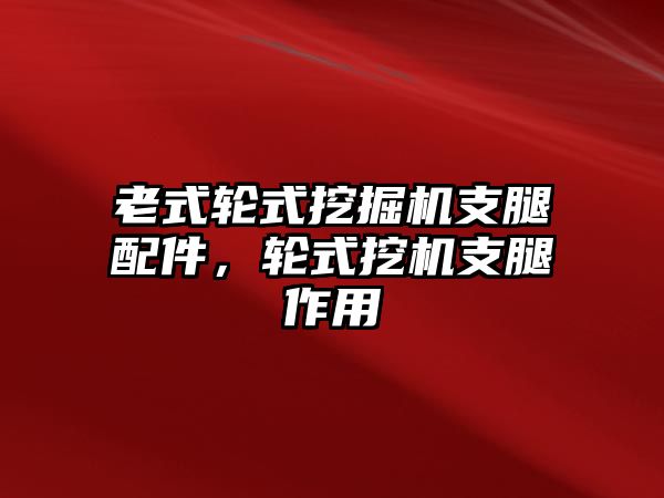 老式輪式挖掘機支腿配件，輪式挖機支腿作用