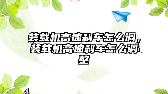 裝載機(jī)高速剎車怎么調(diào)，裝載機(jī)高速剎車怎么調(diào)整