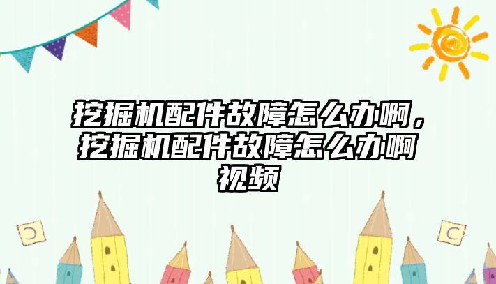 挖掘機(jī)配件故障怎么辦啊，挖掘機(jī)配件故障怎么辦啊視頻