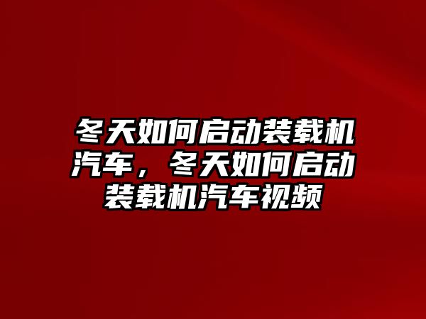 冬天如何啟動裝載機汽車，冬天如何啟動裝載機汽車視頻