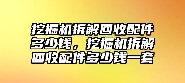 挖掘機拆解回收配件多少錢，挖掘機拆解回收配件多少錢一套