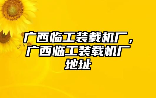 廣西臨工裝載機(jī)廠，廣西臨工裝載機(jī)廠地址