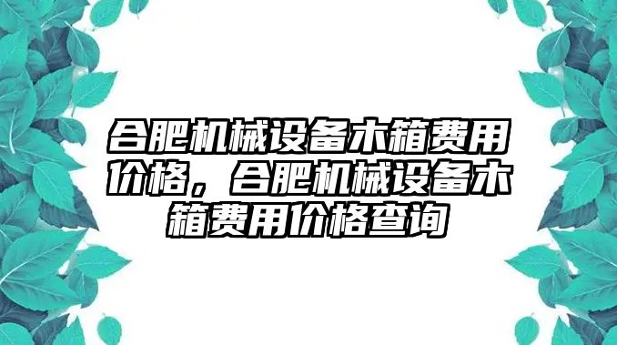 合肥機械設(shè)備木箱費用價格，合肥機械設(shè)備木箱費用價格查詢