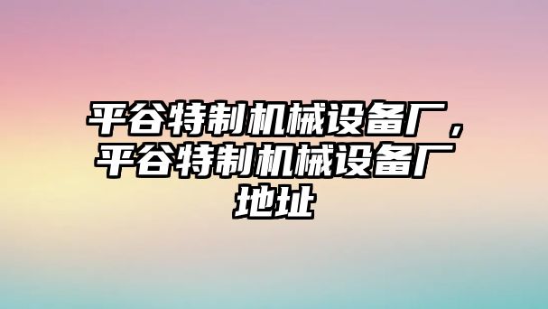 平谷特制機(jī)械設(shè)備廠，平谷特制機(jī)械設(shè)備廠地址