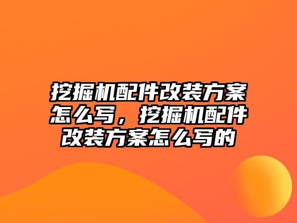 挖掘機(jī)配件改裝方案怎么寫(xiě)，挖掘機(jī)配件改裝方案怎么寫(xiě)的