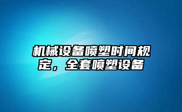 機(jī)械設(shè)備噴塑時間規(guī)定，全套噴塑設(shè)備