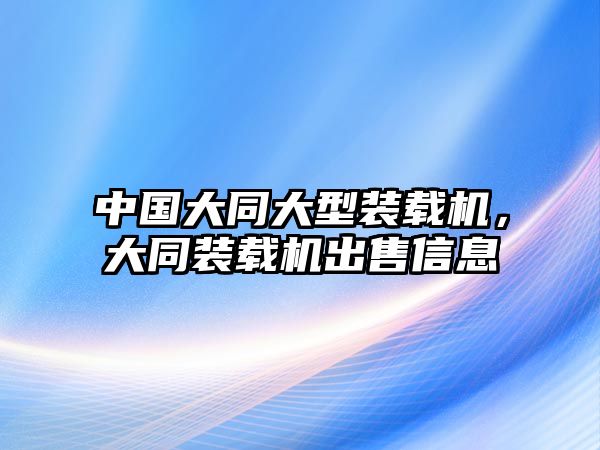 中國(guó)大同大型裝載機(jī)，大同裝載機(jī)出售信息