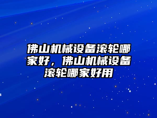 佛山機械設(shè)備滾輪哪家好，佛山機械設(shè)備滾輪哪家好用