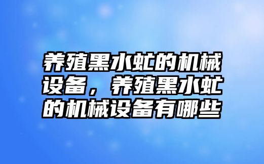 養(yǎng)殖黑水虻的機械設(shè)備，養(yǎng)殖黑水虻的機械設(shè)備有哪些