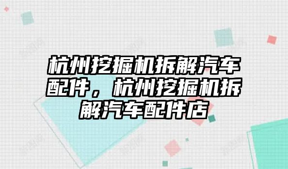 杭州挖掘機拆解汽車配件，杭州挖掘機拆解汽車配件店