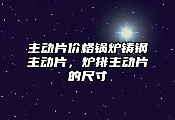 主動片價格鍋爐鑄鋼主動片，爐排主動片的尺寸