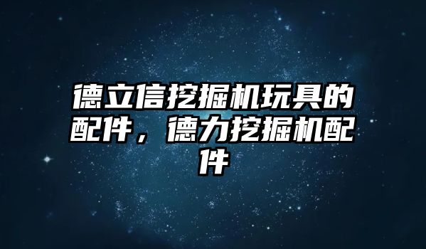 德立信挖掘機玩具的配件，德力挖掘機配件