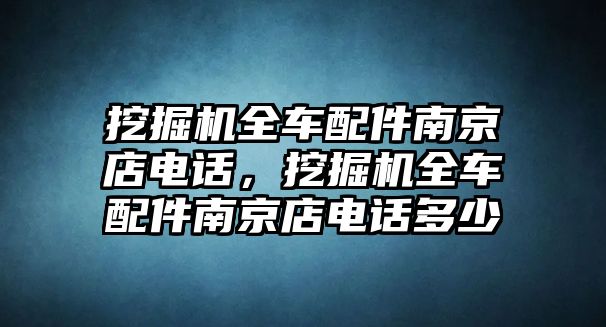 挖掘機全車配件南京店電話，挖掘機全車配件南京店電話多少