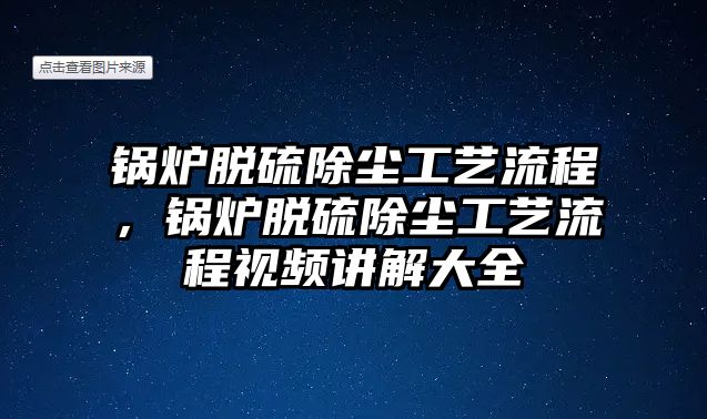 鍋爐脫硫除塵工藝流程，鍋爐脫硫除塵工藝流程視頻講解大全