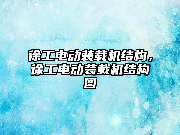 徐工電動裝載機結構，徐工電動裝載機結構圖