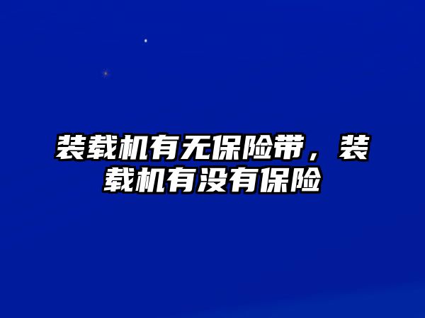 裝載機(jī)有無(wú)保險(xiǎn)帶，裝載機(jī)有沒有保險(xiǎn)