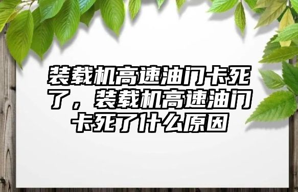 裝載機(jī)高速油門卡死了，裝載機(jī)高速油門卡死了什么原因