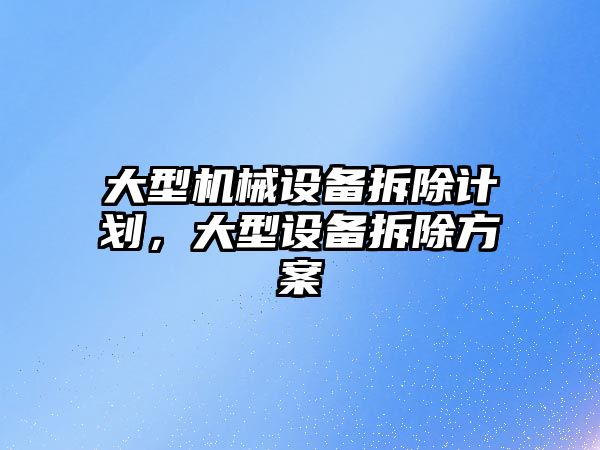 大型機械設備拆除計劃，大型設備拆除方案