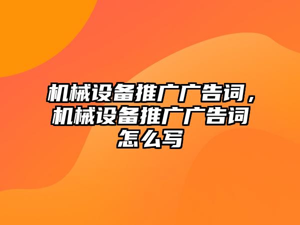 機(jī)械設(shè)備推廣廣告詞，機(jī)械設(shè)備推廣廣告詞怎么寫(xiě)