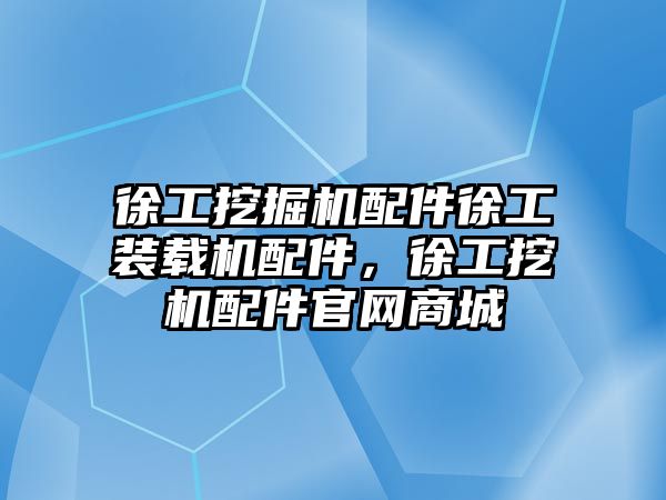 徐工挖掘機配件徐工裝載機配件，徐工挖機配件官網(wǎng)商城