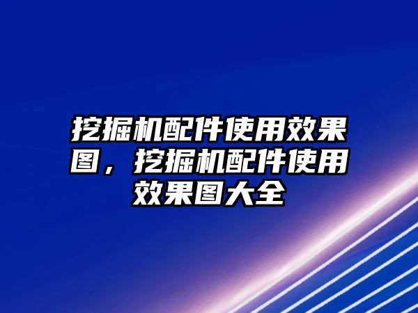 挖掘機配件使用效果圖，挖掘機配件使用效果圖大全