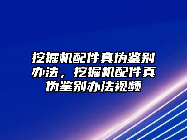 挖掘機(jī)配件真?zhèn)舞b別辦法，挖掘機(jī)配件真?zhèn)舞b別辦法視頻