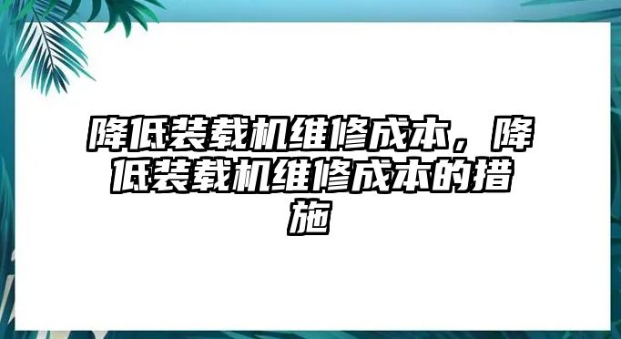 降低裝載機維修成本，降低裝載機維修成本的措施