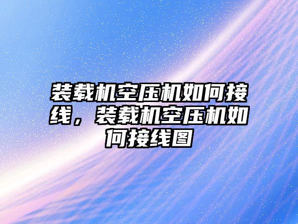 裝載機空壓機如何接線，裝載機空壓機如何接線圖