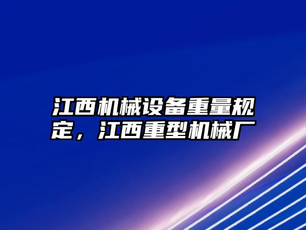 江西機(jī)械設(shè)備重量規(guī)定，江西重型機(jī)械廠