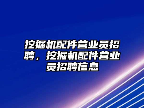 挖掘機配件營業(yè)員招聘，挖掘機配件營業(yè)員招聘信息