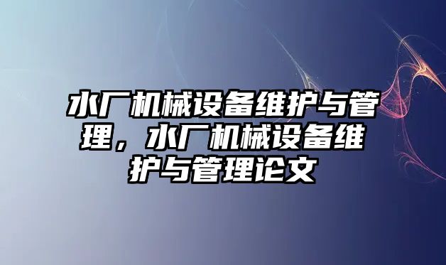 水廠機械設備維護與管理，水廠機械設備維護與管理論文