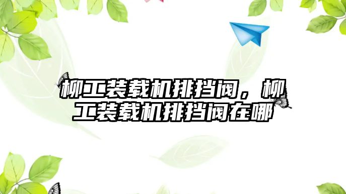 柳工裝載機(jī)排擋閥，柳工裝載機(jī)排擋閥在哪