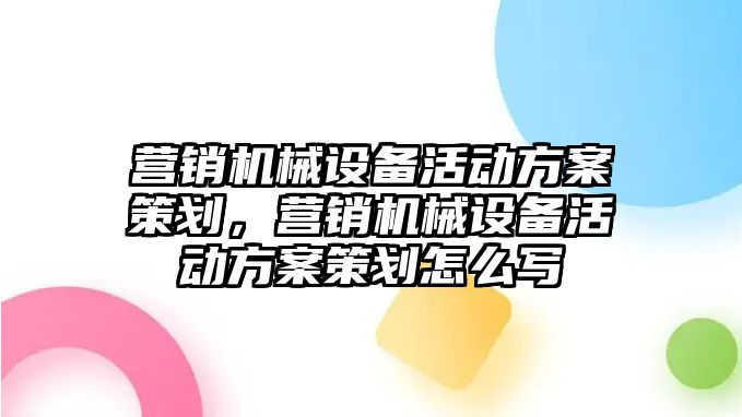 營銷機械設備活動方案策劃，營銷機械設備活動方案策劃怎么寫