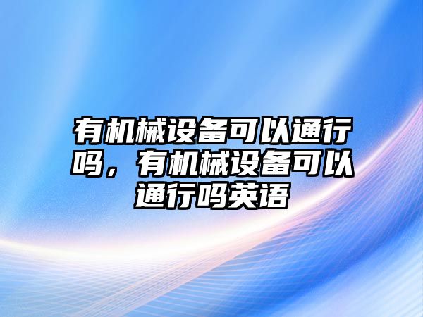 有機械設備可以通行嗎，有機械設備可以通行嗎英語