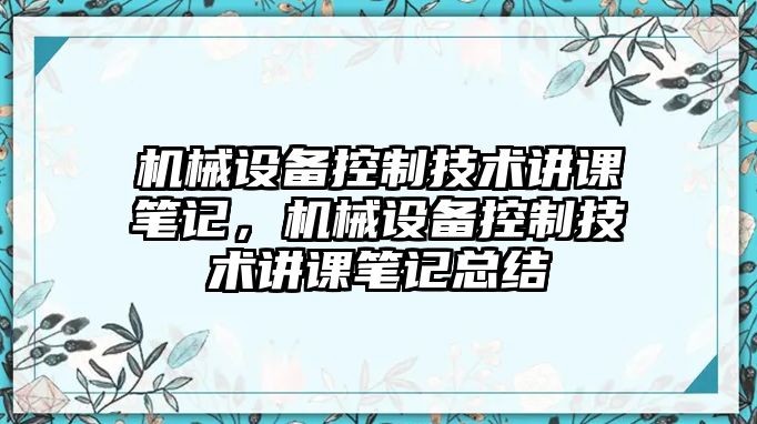 機械設(shè)備控制技術(shù)講課筆記，機械設(shè)備控制技術(shù)講課筆記總結(jié)