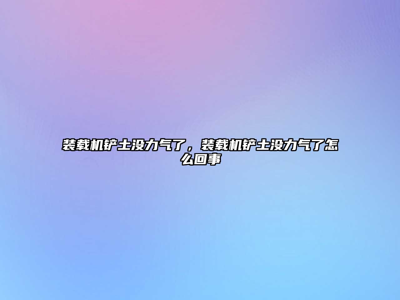 裝載機(jī)鏟土沒(méi)力氣了，裝載機(jī)鏟土沒(méi)力氣了怎么回事