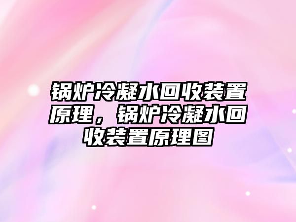 鍋爐冷凝水回收裝置原理，鍋爐冷凝水回收裝置原理圖