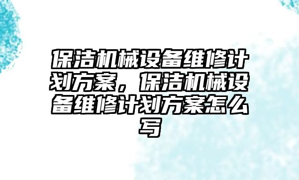 保潔機械設(shè)備維修計劃方案，保潔機械設(shè)備維修計劃方案怎么寫