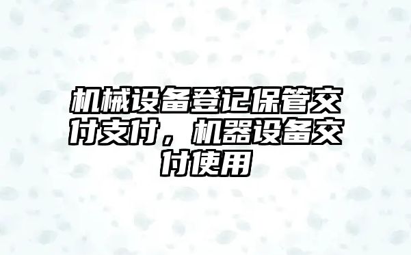 機(jī)械設(shè)備登記保管交付支付，機(jī)器設(shè)備交付使用