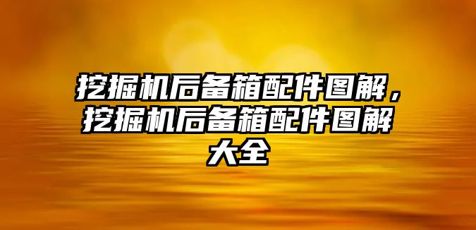 挖掘機(jī)后備箱配件圖解，挖掘機(jī)后備箱配件圖解大全