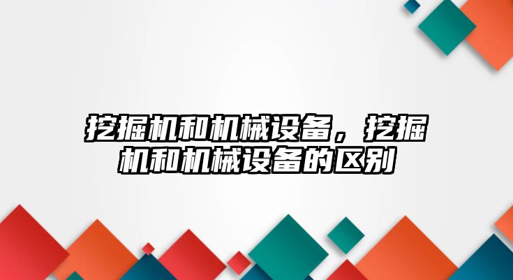 挖掘機和機械設(shè)備，挖掘機和機械設(shè)備的區(qū)別