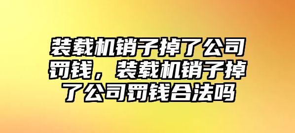 裝載機銷子掉了公司罰錢，裝載機銷子掉了公司罰錢合法嗎