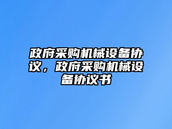 政府采購(gòu)機(jī)械設(shè)備協(xié)議，政府采購(gòu)機(jī)械設(shè)備協(xié)議書(shū)