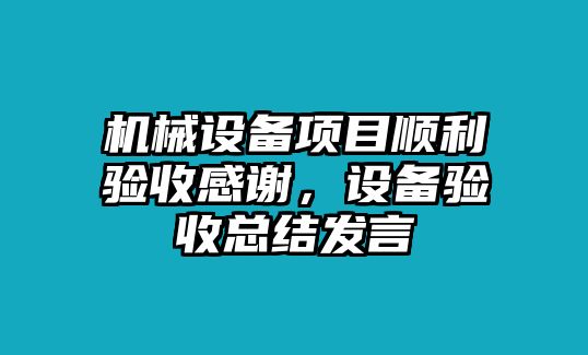 機(jī)械設(shè)備項目順利驗收感謝，設(shè)備驗收總結(jié)發(fā)言